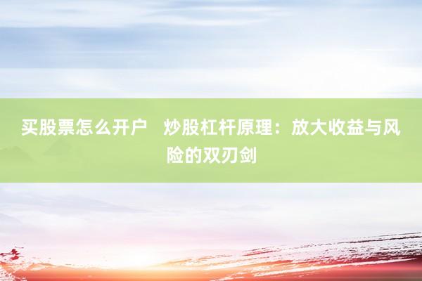 买股票怎么开户   炒股杠杆原理：放大收益与风险的双刃剑