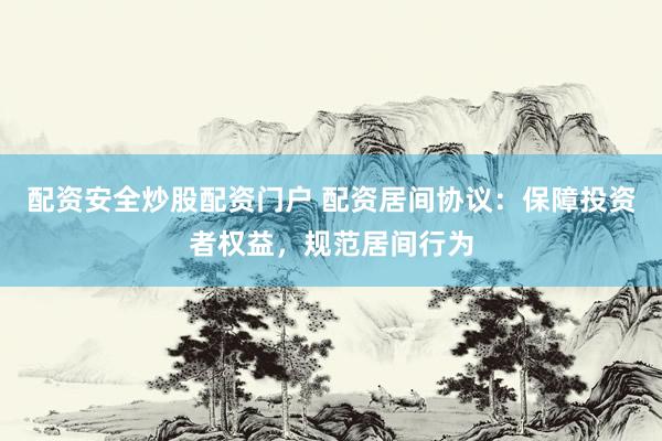 配资安全炒股配资门户 配资居间协议：保障投资者权益，规范居间行为