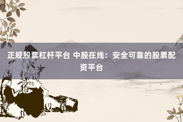 正规股票杠杆平台 中股在线：安全可靠的股票配资平台