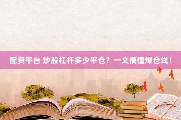 配资平台 炒股杠杆多少平仓？一文搞懂爆仓线！