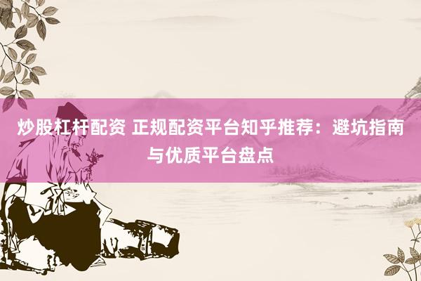 炒股杠杆配资 正规配资平台知乎推荐：避坑指南与优质平台盘点