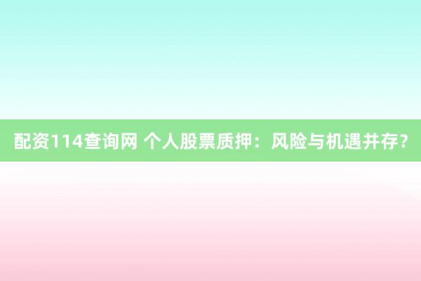 配资114查询网 个人股票质押：风险与机遇并存？