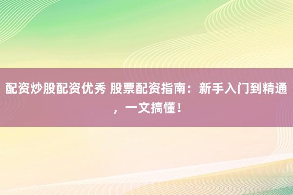 配资炒股配资优秀 股票配资指南：新手入门到精通，一文搞懂！