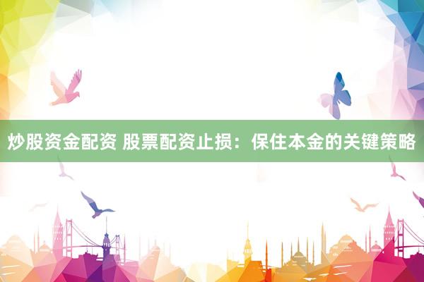 炒股资金配资 股票配资止损：保住本金的关键策略