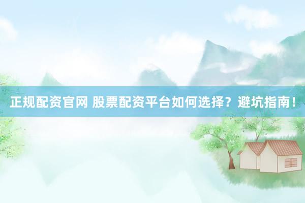正规配资官网 股票配资平台如何选择？避坑指南！