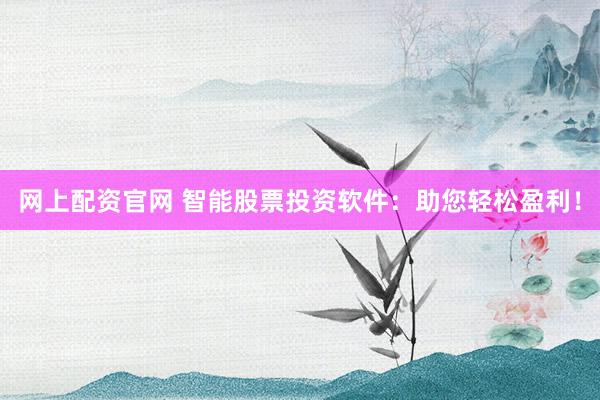网上配资官网 智能股票投资软件：助您轻松盈利！