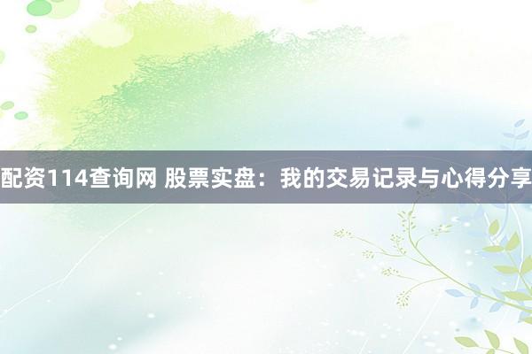配资114查询网 股票实盘：我的交易记录与心得分享