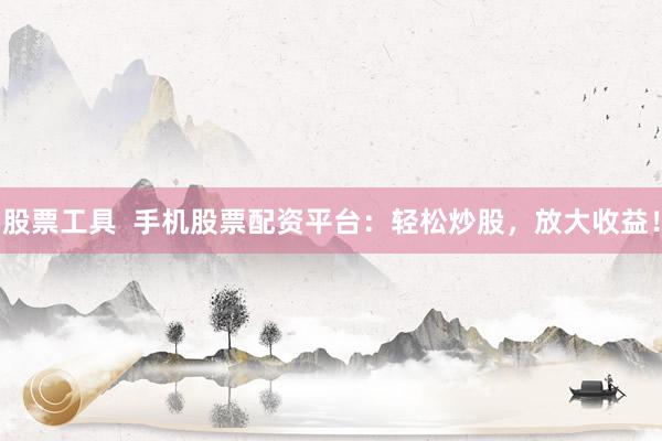 股票工具  手机股票配资平台：轻松炒股，放大收益！