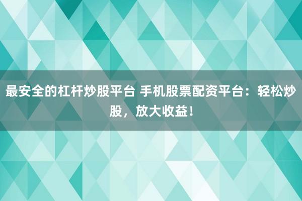 最安全的杠杆炒股平台 手机股票配资平台：轻松炒股，放大收益！