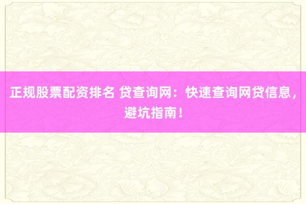 正规股票配资排名 贷查询网：快速查询网贷信息，避坑指南！