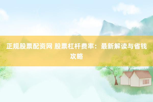 正规股票配资网 股票杠杆费率：最新解读与省钱攻略