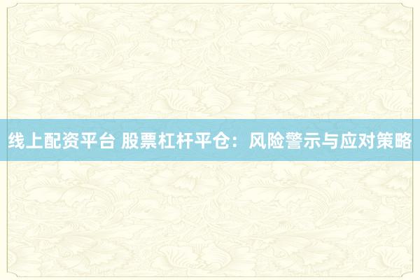 线上配资平台 股票杠杆平仓：风险警示与应对策略