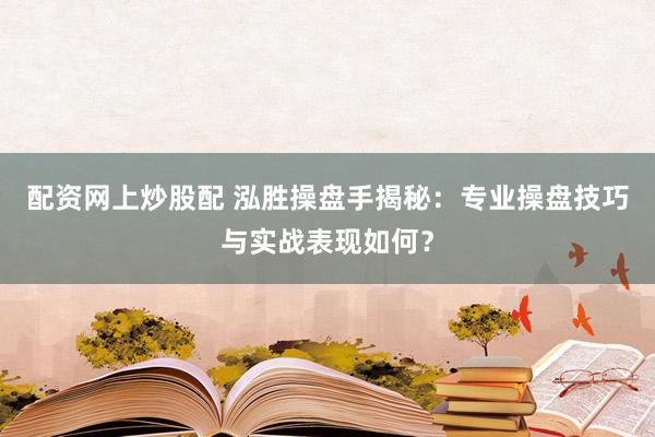 配资网上炒股配 泓胜操盘手揭秘：专业操盘技巧与实战表现如何？