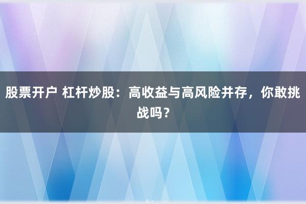 股票开户 杠杆炒股：高收益与高风险并存，你敢挑战吗？