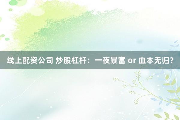 线上配资公司 炒股杠杆：一夜暴富 or 血本无归？