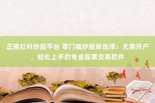 正规杠杆炒股平台 零门槛炒股新选择：无需开户，轻松上手的专业股票交易软件