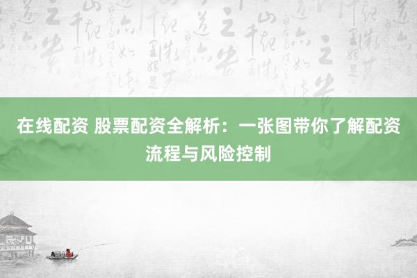 在线配资 股票配资全解析：一张图带你了解配资流程与风险控制