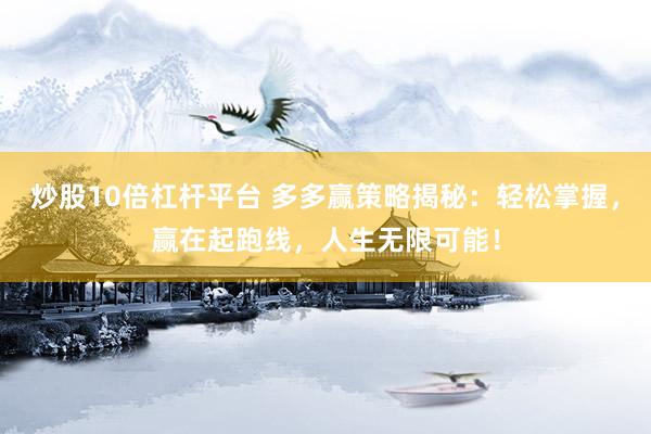 炒股10倍杠杆平台 多多赢策略揭秘：轻松掌握，赢在起跑线，人生无限可能！