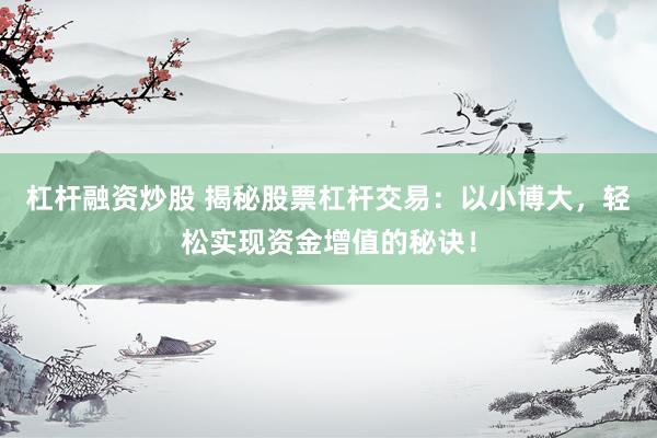 杠杆融资炒股 揭秘股票杠杆交易：以小博大，轻松实现资金增值的秘诀！