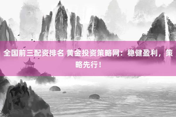 全国前三配资排名 黄金投资策略网：稳健盈利，策略先行！