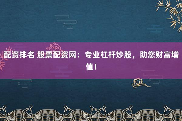 配资排名 股票配资网：专业杠杆炒股，助您财富增值！