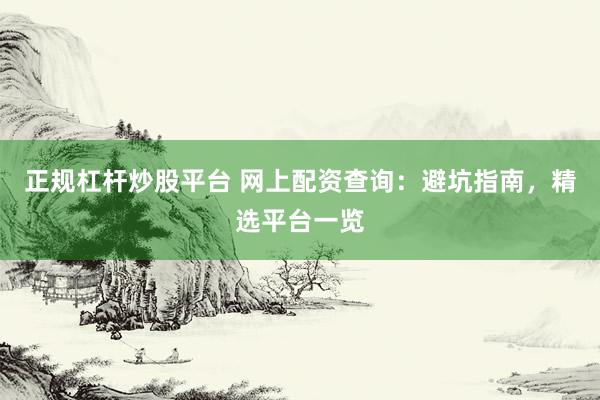 正规杠杆炒股平台 网上配资查询：避坑指南，精选平台一览