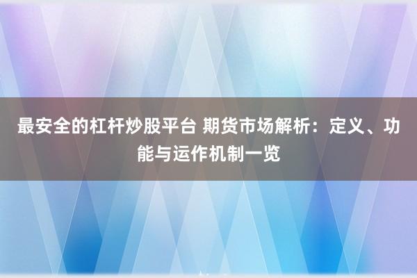 最安全的杠杆炒股平台 期货市场解析：定义、功能与运作机制一览