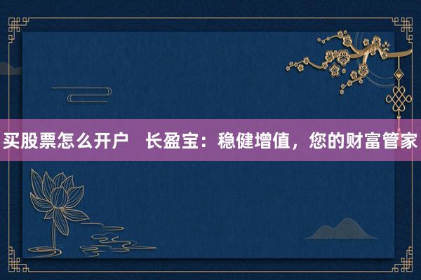 买股票怎么开户   长盈宝：稳健增值，您的财富管家