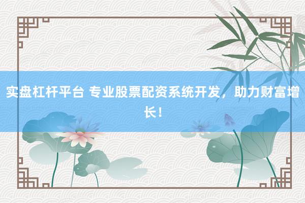 实盘杠杆平台 专业股票配资系统开发，助力财富增长！