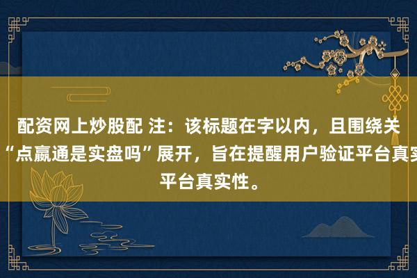 配资网上炒股配 注：该标题在字以内，且围绕关键词“点嬴通是实盘吗”展开，旨在提醒用户验证平台真实性。
