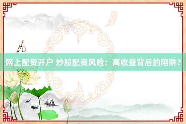 网上配资开户 炒股配资风险：高收益背后的陷阱？
