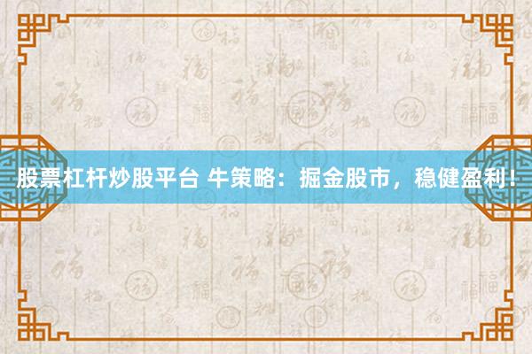 股票杠杆炒股平台 牛策略：掘金股市，稳健盈利！