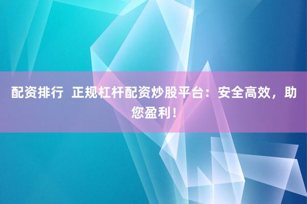 配资排行  正规杠杆配资炒股平台：安全高效，助您盈利！