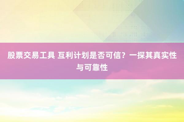 股票交易工具 互利计划是否可信？一探其真实性与可靠性
