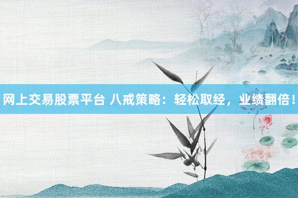 网上交易股票平台 八戒策略：轻松取经，业绩翻倍！