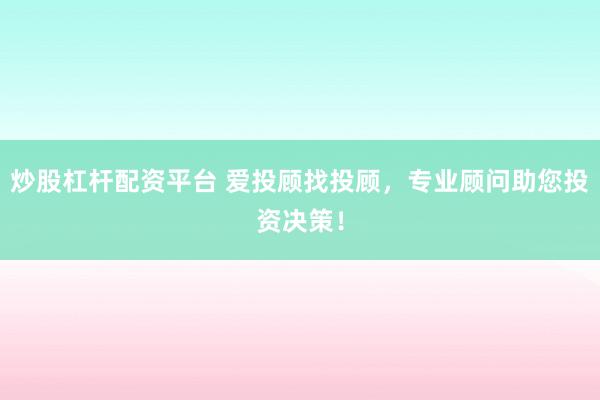 炒股杠杆配资平台 爱投顾找投顾，专业顾问助您投资决策！