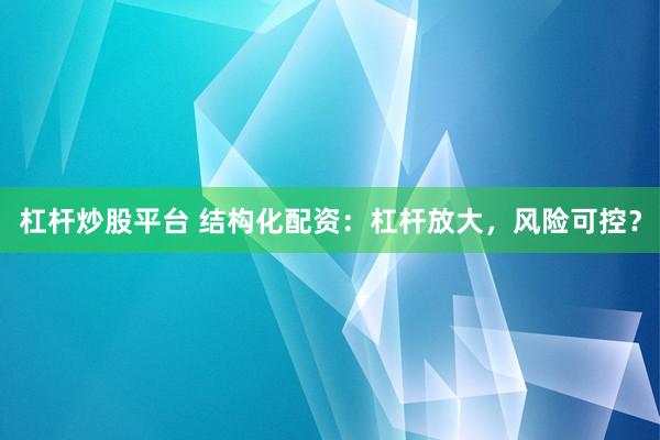 杠杆炒股平台 结构化配资：杠杆放大，风险可控？