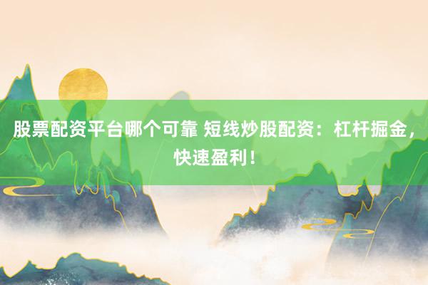 股票配资平台哪个可靠 短线炒股配资：杠杆掘金，快速盈利！