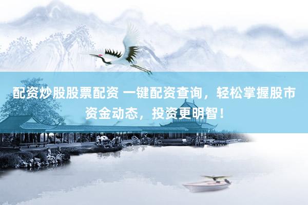 配资炒股股票配资 一键配资查询，轻松掌握股市资金动态，投资更明智！