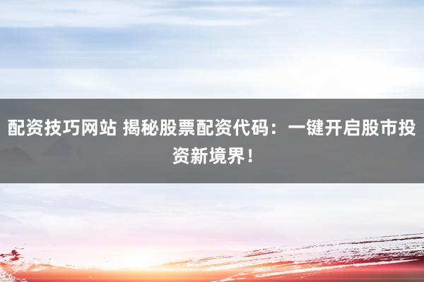 配资技巧网站 揭秘股票配资代码:一键开启股市投资新境界!