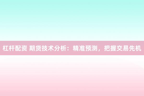 杠杆配资 期货技术分析:精准预测,把握交易先机