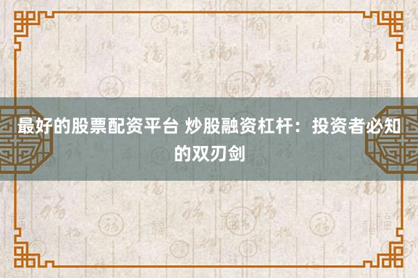 最好的股票配资平台 炒股融资杠杆：投资者必知的双刃剑
