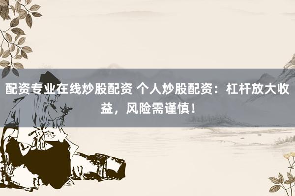 配资专业在线炒股配资 个人炒股配资:杠杆放大收益,风险需谨慎!