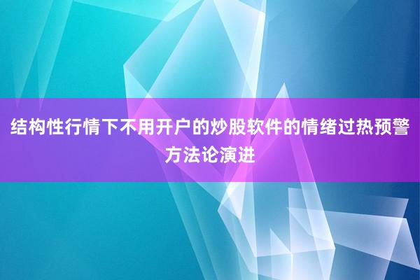 结构性行情下不用开户的炒股软件的情绪过热预警方法论演进