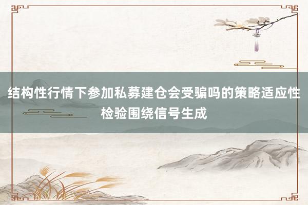 结构性行情下参加私募建仓会受骗吗的策略适应性检验围绕信号生成