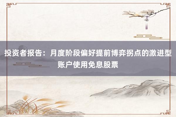 投资者报告：月度阶段偏好提前博弈拐点的激进型账户使用免息股票