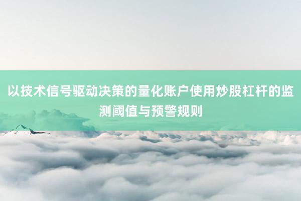 以技术信号驱动决策的量化账户使用炒股杠杆的监测阈值与预警规则