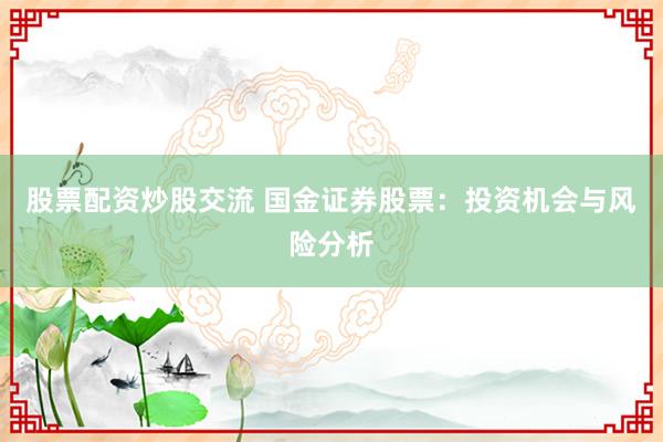 股票配资炒股交流 国金证券股票：投资机会与风险分析