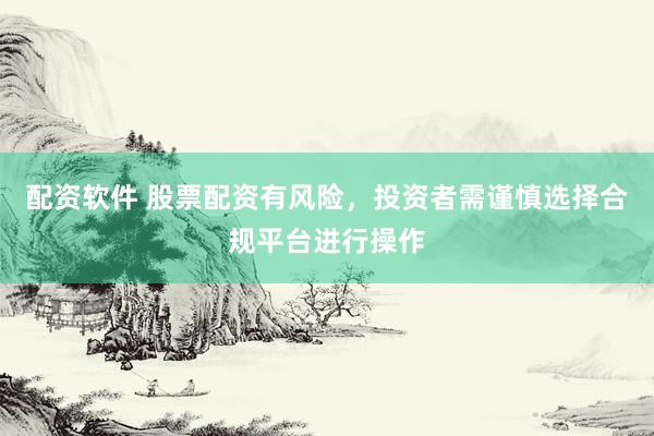 配资软件 股票配资有风险,投资者需谨慎选择合规平台进行操作