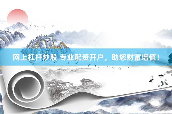网上杠杆炒股 专业配资开户，助您财富增值！